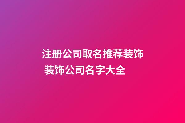 注册公司取名推荐装饰 装饰公司名字大全